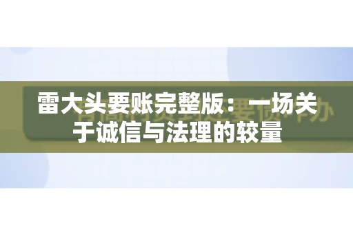 雷大头要账完整版：一场关于诚信与法理的较量