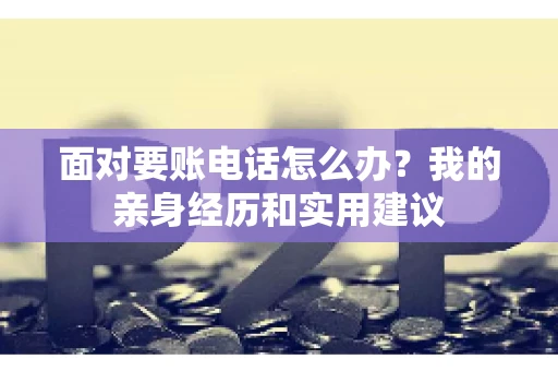 面对要账电话怎么办？我的亲身经历和实用建议