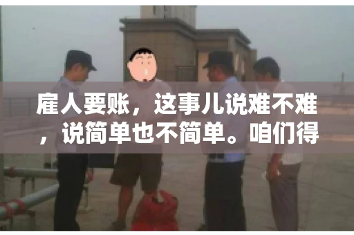 雇人要账，这事儿说难不难，说简单也不简单。咱们得先弄明白，雇人要账，其实就是找个人帮你去催收欠款。这背后涉及到法律、人情、技巧等多方面因素。今天，我就来跟大家聊聊这个话题，希望能帮到那些正在为要账头疼的朋友。