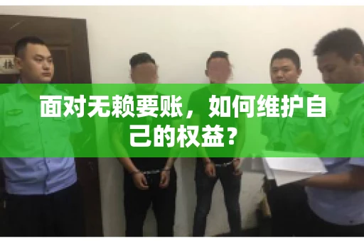 面对无赖要账,如何维护自己的权益? 面对无赖要账,如何维护自己的权益?