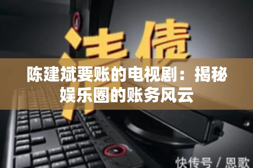 陈建斌要账的电视剧：揭秘娱乐圈的账务风云