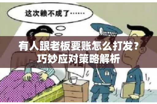 有人跟老板要账怎么打发?巧妙应对策略解析 有人跟老板要账怎么打发?巧妙应对策略解析