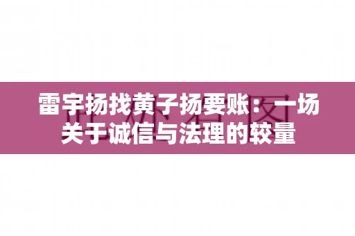 雷宇扬找黄子扬要账：一场关于诚信与法理的较量