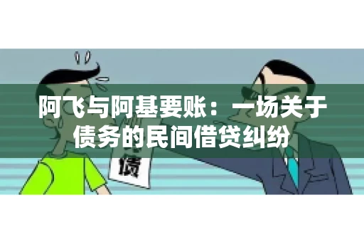 阿飞与阿基要账：一场关于债务的民间借贷纠纷