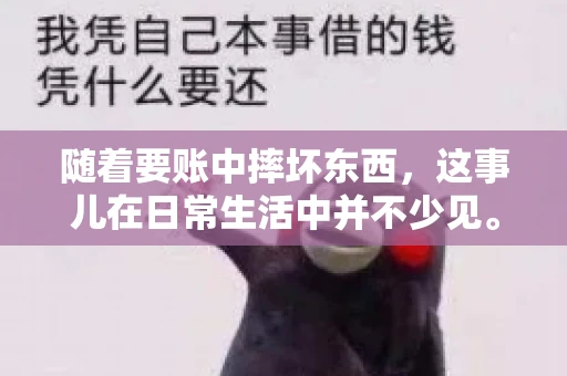 随着要账中摔坏东西,这事儿在日常生活中并不少见。有时候,我们在追讨欠款的过程中,可能会因为情绪激动或者意外情况,导致一些物品损坏。今天,咱们就来聊聊这个话题,看看在要账过程中如何避免不必要的损失。 随着要账中摔坏东西,这事儿在日常生活中并不少见。有时候,我们在追讨欠款的过程中,可能会因为情绪激动或者意外情况,导致一些物品损坏。今天,咱们就来聊聊这个话题,看看在要账过程中如何避免不必要的损失。