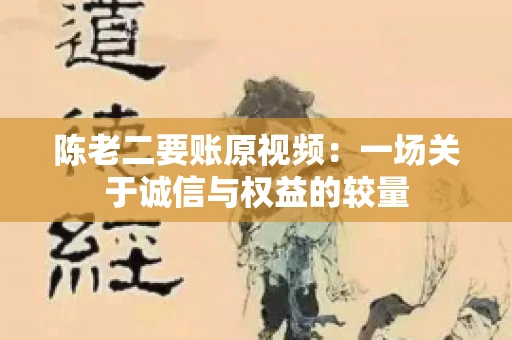 陈老二要账原视频：一场关于诚信与权益的较量