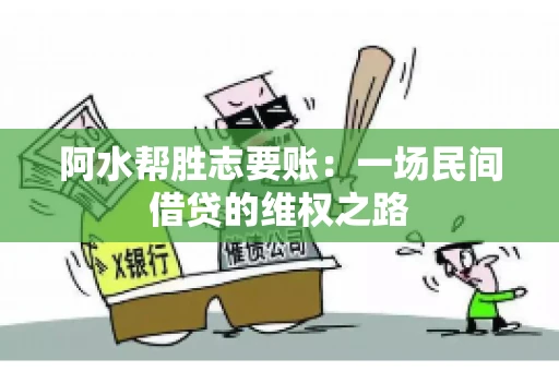 阿水帮胜志要账:一场民间借贷的维权之路 阿水帮胜志要账:一场民间借贷的维权之路