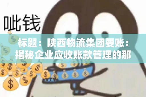 标题：陕西物流集团要账：揭秘企业应收账款管理的那些事儿