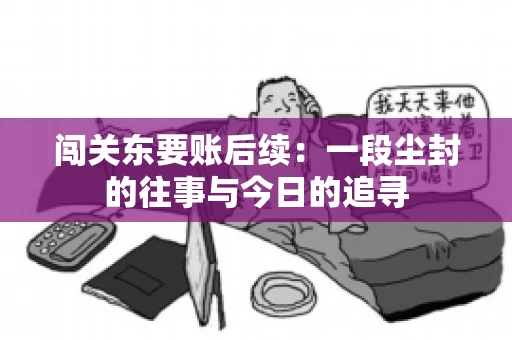 闯关东要账后续：一段尘封的往事与今日的追寻