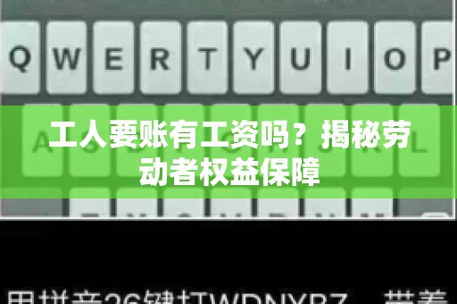 工人要账有工资吗？揭秘劳动者权益保障