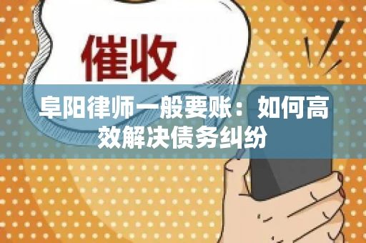 阜阳律师一般要账：如何高效解决债务纠纷