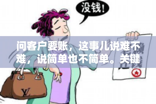 问客户要账，这事儿说难不难，说简单也不简单。关键是要掌握一些技巧，让整个要账过程既不伤和气，又能顺利收回款项。今天，我就来跟大家聊聊这个话题，希望能给大家带来一些实用的建议。