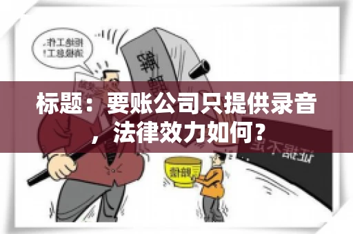标题:要账公司只提供录音,法律效力如何? 标题:要账公司只提供录音,法律效力如何?
