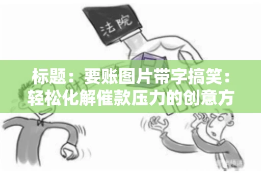标题:要账图片带字搞笑:轻松化解催款压力的创意方式 标题:要账图片带字搞笑:轻松化解催款压力的创意方式