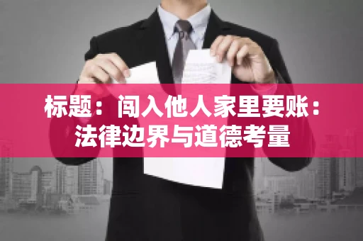 标题：闯入他人家里要账：法律边界与道德考量