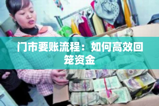 门市要账流程：如何高效回笼资金