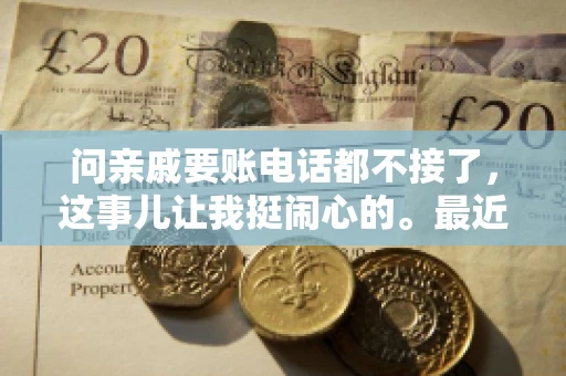 问亲戚要账电话都不接了，这事儿让我挺闹心的。最近，我遇到了一个棘手的问题，那就是向亲戚要账，结果电话都不接了。这让我不禁想起了生活中那些让人头疼的债务问题，以及如何妥善处理这些关系。下面，我就来和大家聊聊这个话题。