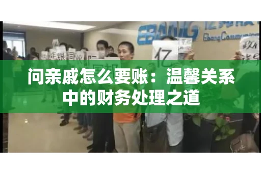 问亲戚怎么要账：温馨关系中的财务处理之道