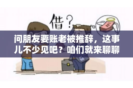 问朋友要账老被推辞，这事儿不少见吧？咱们就来聊聊这个话题，看看怎么才能让朋友还钱不那么尴尬。