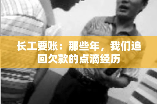 长工要账：那些年，我们追回欠款的点滴经历