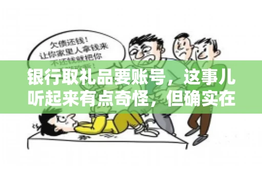 银行取礼品要账号，这事儿听起来有点奇怪，但确实在生活中时有发生。最近，就有朋友问我，为什么银行在取礼品时需要提供账号信息。这让我想起了自己之前的一次经历，于是决定和大家聊聊这个话题。