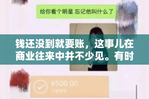 钱还没到就要账，这事儿在商业往来中并不少见。有时候，一笔交易已经谈妥，但资金尚未到位，这时候就要账，确实让人头疼。今天，咱们就来聊聊这个话题，看看在钱还没到的情况下，如何妥善处理要账的问题。
