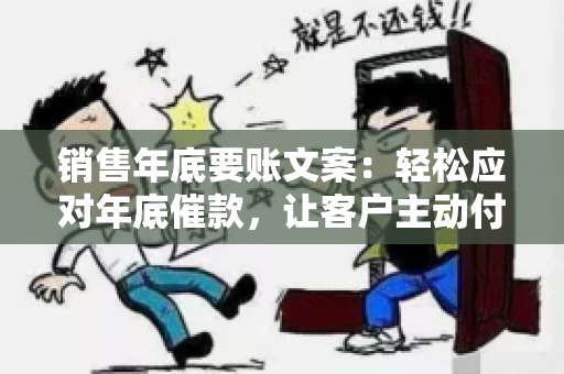 销售年底要账文案:轻松应对年底催款,让客户主动付款 销售年底要账文案:轻松应对年底催款,让客户主动付款