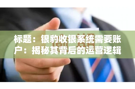 标题：银豹收银系统需要账户：揭秘其背后的运营逻辑