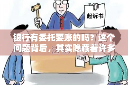 银行有委托要账的吗?这个问题背后,其实隐藏着许多企业和个人对于银行服务的好奇与疑惑。今天,我们就来聊聊这个话题,看看银行是否提供委托要账服务,以及这项服务是如何运作的。 银行有委托要账的吗?这个问题背后,其实隐藏着许多企业和个人对于银行服务的好奇与疑惑。今天,我们就来聊聊这个话题,看看银行是否提供委托要账服务,以及这项服务是如何运作的。