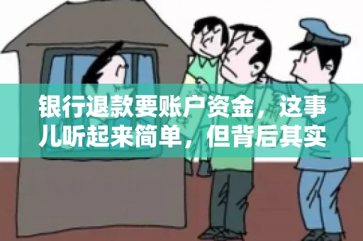 银行退款要账户资金,这事儿听起来简单,但背后其实有不少学问。今天咱们就来聊聊这个话题,希望能帮到那些正在为银行退款账户资金问题烦恼的朋友们。 银行退款要账户资金,这事儿听起来简单,但背后其实有不少学问。今天咱们就来聊聊这个话题,希望能帮到那些正在为银行退款账户资金问题烦恼的朋友们。