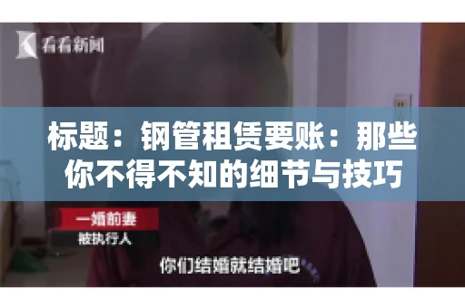 标题：钢管租赁要账：那些你不得不知的细节与技巧