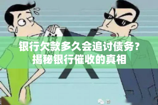银行欠款多久会追讨债务？揭秘银行催收的真相