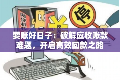 要账好日子:破解应收账款难题,开启高效回款之路 要账好日子:破解应收账款难题,开启高效回款之路