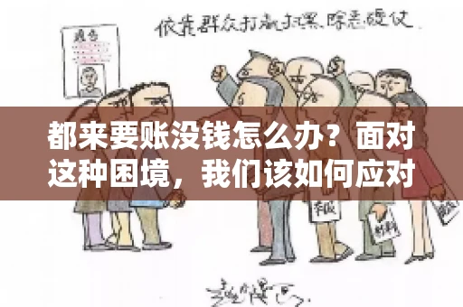 都来要账没钱怎么办？面对这种困境，我们该如何应对呢？首先，我们要明确一点，债务问题并非无解，关键在于我们如何去面对和解决。下面，我就从几个方面来和大家聊聊这个问题。