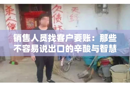 销售人员找客户要账：那些不容易说出口的辛酸与智慧