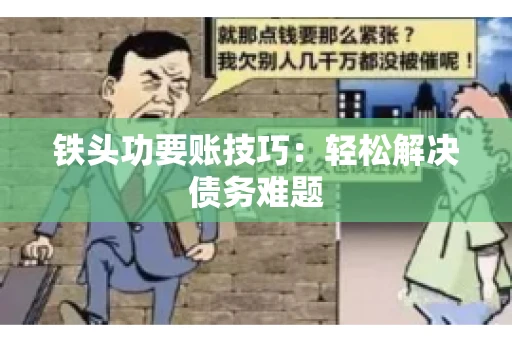 铁头功要账技巧：轻松解决债务难题