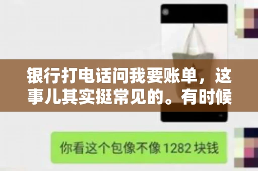 银行打电话问我要账单，这事儿其实挺常见的。有时候，接到银行的电话，一开口就是询问账单，心里难免会有些疑惑。今天，我就来和大家聊聊这个话题，希望能帮到那些和我一样，接到银行电话询问账单的朋友们。
