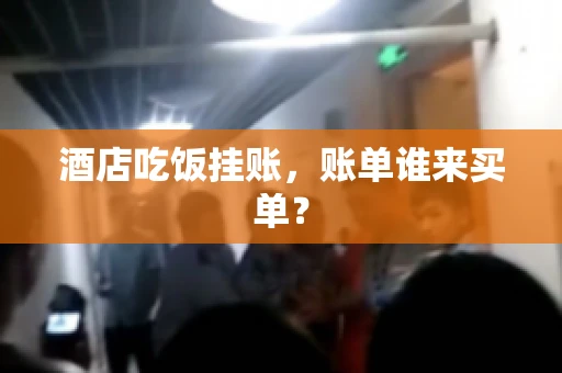 酒店吃饭挂账，账单谁来买单？