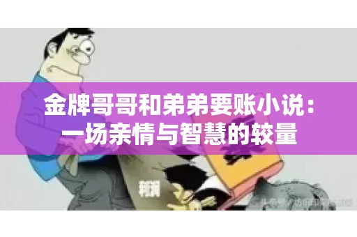 金牌哥哥和弟弟要账小说：一场亲情与智慧的较量