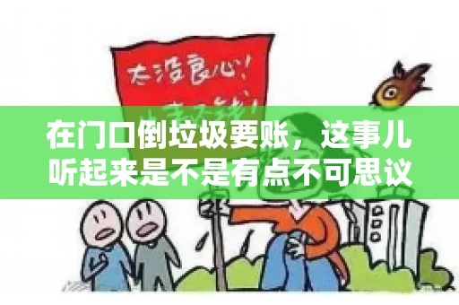 在门口倒垃圾要账，这事儿听起来是不是有点不可思议？但事实上，这确实是一些小区居民生活中可能遇到的问题。今天，我们就来聊聊这个话题，看看这背后到底隐藏着哪些问题，以及我们该如何应对。
