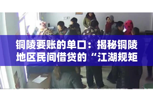 铜陵要账的单口：揭秘铜陵地区民间借贷的“江湖规矩”