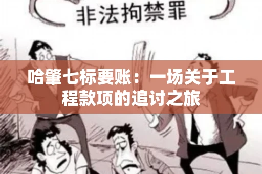 哈肇七标要账：一场关于工程款项的追讨之旅