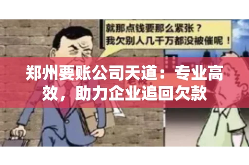 郑州要账公司天道：专业高效，助力企业追回欠款