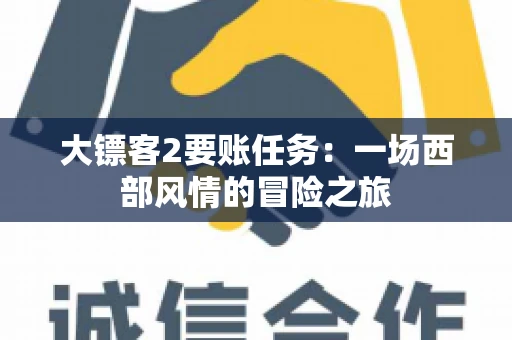 大镖客2要账任务：一场西部风情的冒险之旅