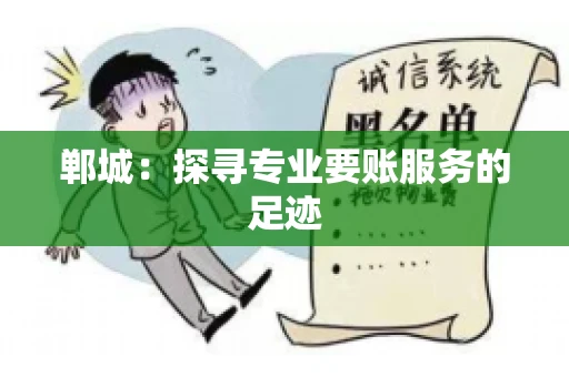 郸城:探寻专业要账服务的足迹 郸城:探寻专业要账服务的足迹