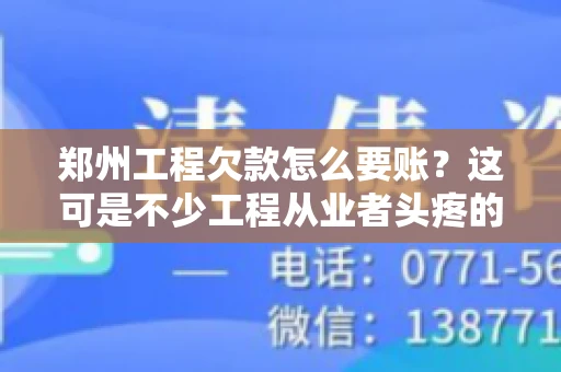 郑州工程欠款怎么要账？这可是不少工程从业者头疼的问题。今天，咱们就来聊聊这个话题，希望能给大家提供一些有用的建议。
