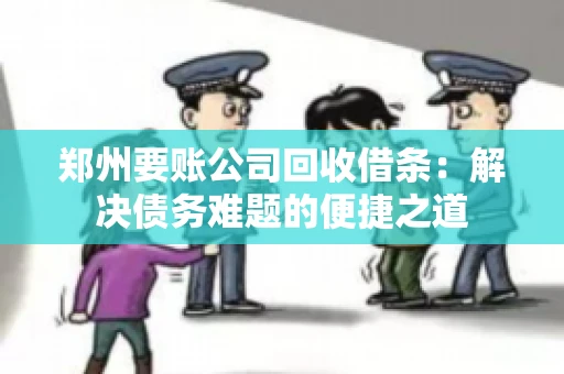 郑州要账公司回收借条：解决债务难题的便捷之道