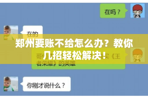 郑州要账不给怎么办?教你几招轻松解决! 郑州要账不给怎么办?教你几招轻松解决!