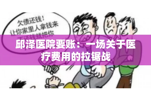 邱泽医院要账：一场关于医疗费用的拉锯战