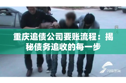 重庆追债公司要账流程：揭秘债务追收的每一步